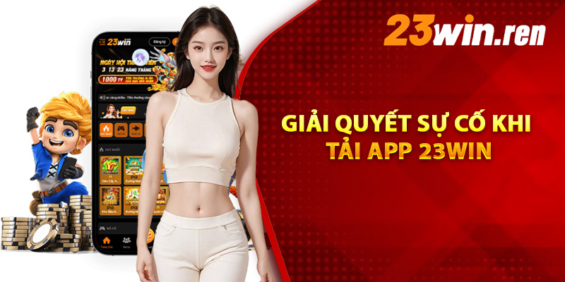 Tải App 23Win – Hướng Dẫn Đơn Giản Nhất Cho Người Dùng 2 Giải quyết sự cố khi tải app 23Win