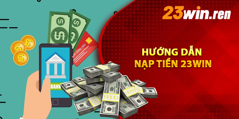 Hướng Dẫn Nạp Tiền 23Win Nhanh Gọn Đảm Bảo Thành Công 1 Hướng dẫn nạp tiền 23Win nhanh chóng